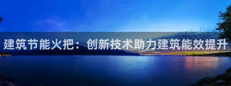 e尊体育：建筑节能火把：创新技术助力建筑能效提升