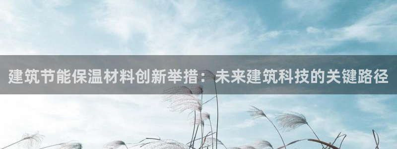 e尊体育：建筑节能保温材料创新举措：未来建筑科技的关键路径