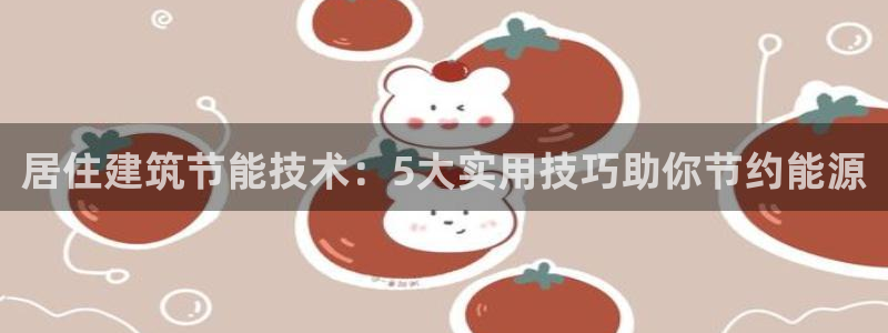 e尊国际-e尊国际官网：居住建筑节能技术：5大实用技巧助你节约能源