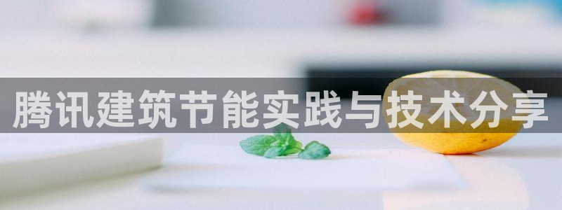 e尊国际地址：腾讯建筑节能实践与技术分享