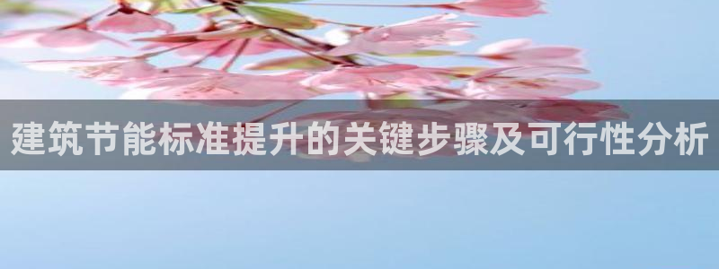 E尊国际网站：建筑节能标准提升的关键步骤及可行性分析