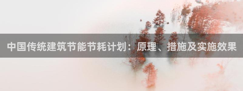 e尊国际娱乐官网下载：中国传统建筑节能节耗计划：原理、措施及实施效果