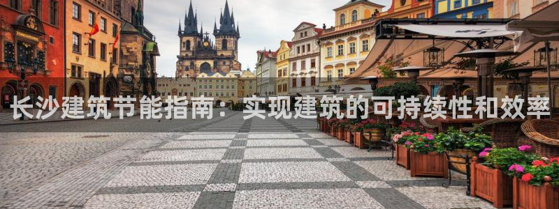 尊亿游戏国际官网：长沙建筑节能指南：实现建筑的可持续性和效率
