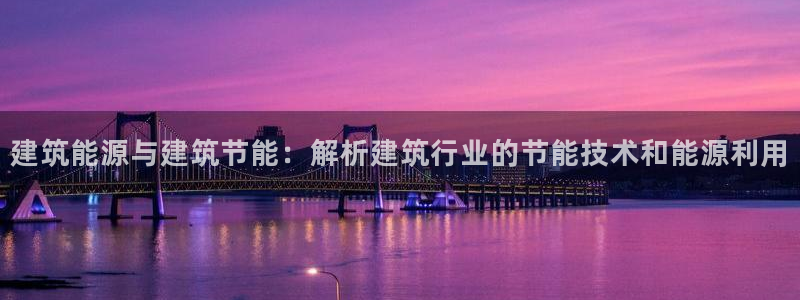 E尊国际网站：建筑能源与建筑节能：解析建筑行业的节能技术和能源利用