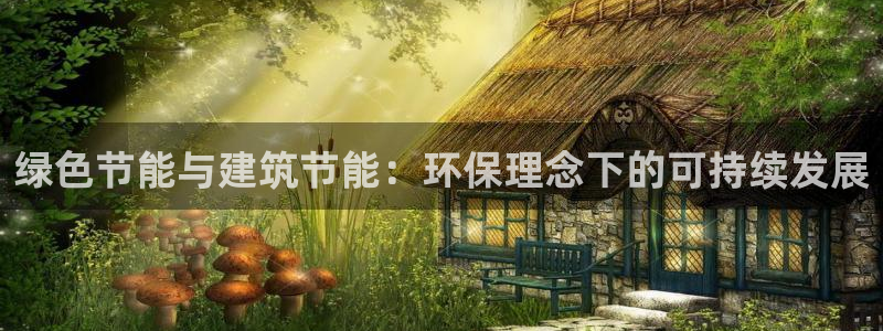 e尊体育：绿色节能与建筑节能：环保理念下的可持续发展