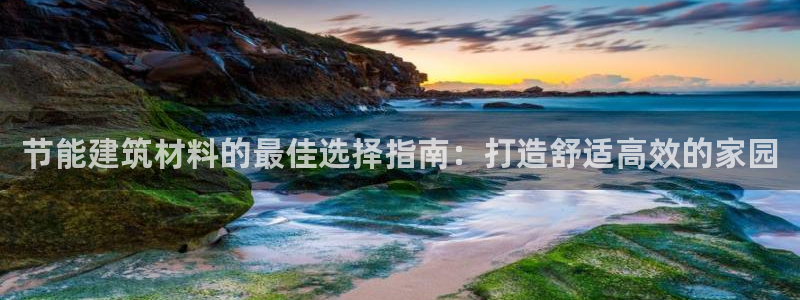 E尊国际：节能建筑材料的最佳选择指南：打造舒适高效的家园