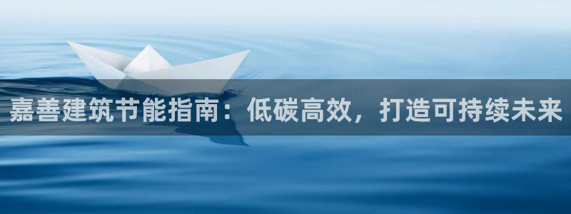 e尊官网：嘉善建筑节能指南：低碳高效，打造可持续未来