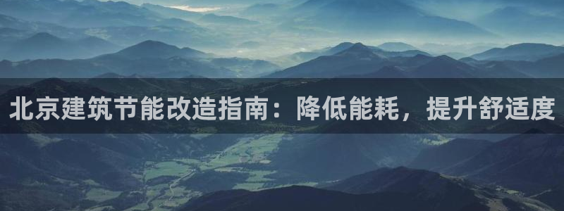 e尊国际官方网站：北京建筑节能改造指南：降低能耗，提升舒适度
