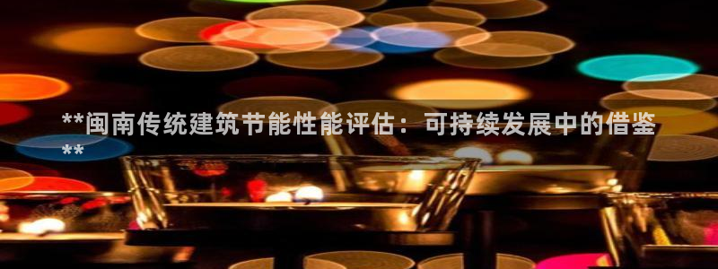 e尊国际地址：**闽南传统建筑节能性能评估：可持续发展中的借鉴
**