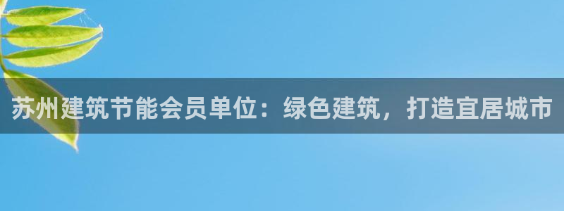 e尊国际地址：苏州建筑节能会员单位：绿色建筑，打造宜居城市