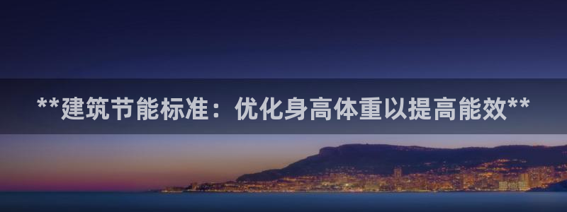 e尊国际的手机登录网站：**建筑节能标准：优化身高体重以提高能效**