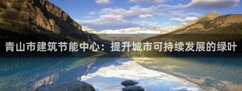 e尊国际是个黑网：青山市建筑节能中心：提升城市可持续发展的绿叶