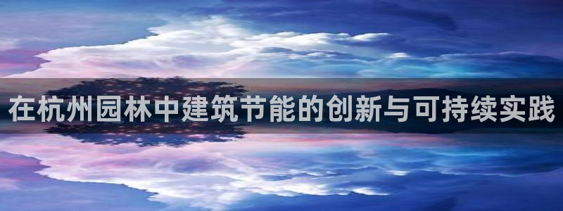 e尊国际地址：在杭州园林中建筑节能的创新与可持续实践