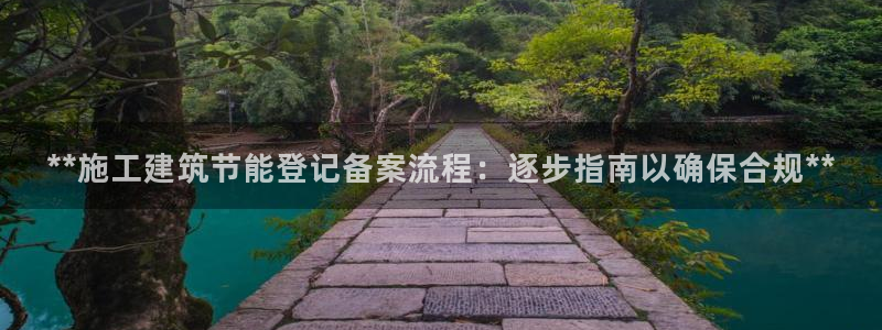 e尊国际平台：**施工建筑节能登记备案流程：逐步指南以确保合规**