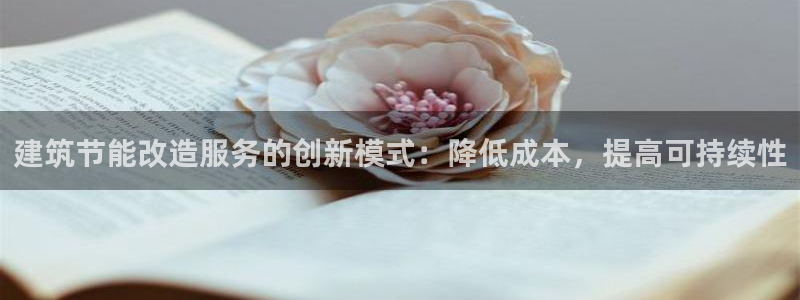 e尊国际7779：建筑节能改造服务的创新模式：降低成本，提高可持续性