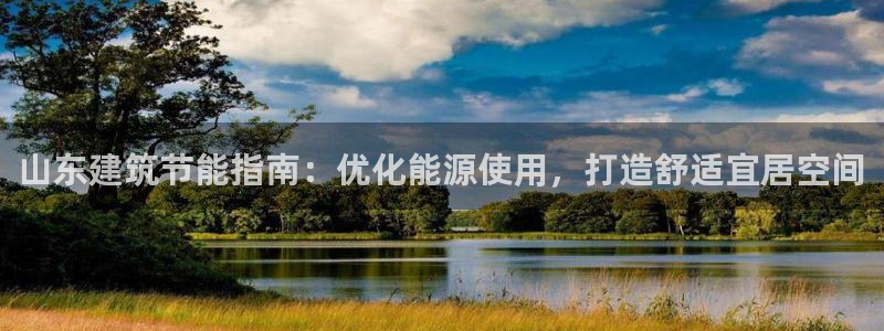 尊亿娱乐国际官网：山东建筑节能指南：优化能源使用，打造舒适宜居空间