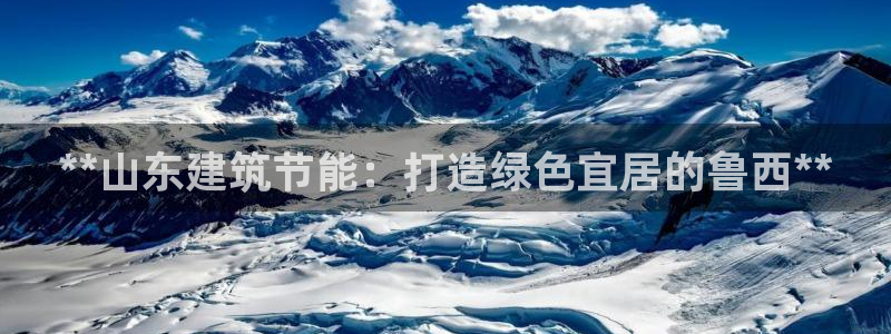 尊亿娱乐国际官网：**山东建筑节能：打造绿色宜居的鲁西**