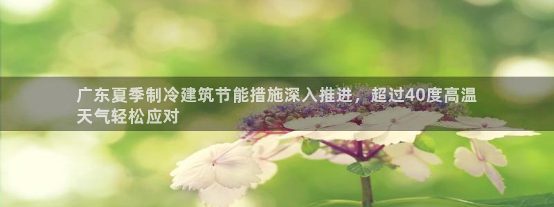 e尊国际的手机登录网站：广东夏季制冷建筑节能措施深入推进，超过40度高温
天气轻松应对