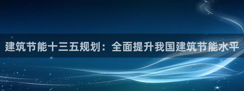 e尊国际官网：建筑节能十三五规划：全面提升我国建筑节能水平