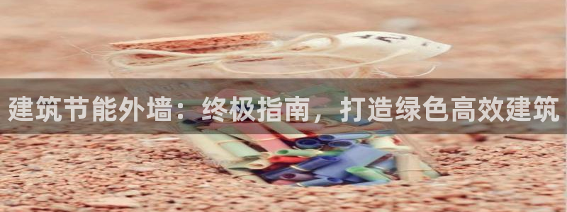 尊亿娱乐国际官网：建筑节能外墙：终极指南，打造绿色高效建筑