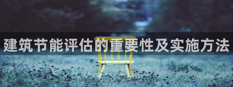e尊国际-可可计划：建筑节能评估的重要性及实施方法