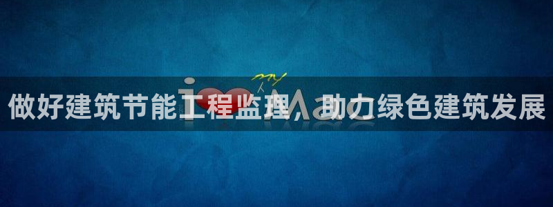 e尊国际网址：做好建筑节能工程监理，助力绿色建筑发展