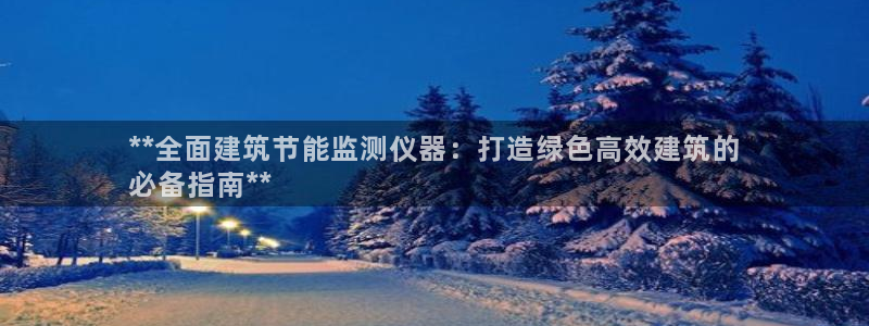 e尊国际是个黑网：**全面建筑节能监测仪器：打造绿色高效建筑的
必备指南**