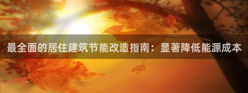 e尊电竞：最全面的居住建筑节能改造指南：显著降低能源成本
