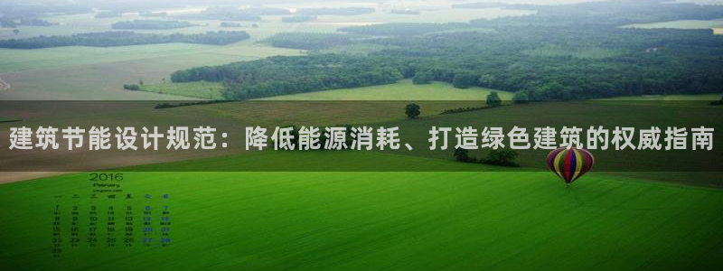 e尊国际官方网站：建筑节能设计规范：降低能源消耗、打造绿色建筑的权威指南