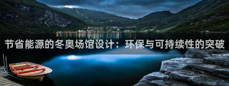 e尊国际客服：节省能源的冬奥场馆设计：环保与可持续性的突破
