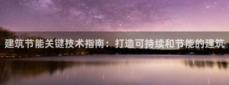 e尊国际官网app：建筑节能关键技术指南：打造可持续和节能的建筑