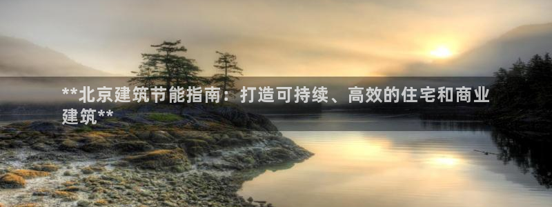e尊国际7779：**北京建筑节能指南：打造可持续、高效的住宅和商业
建筑**