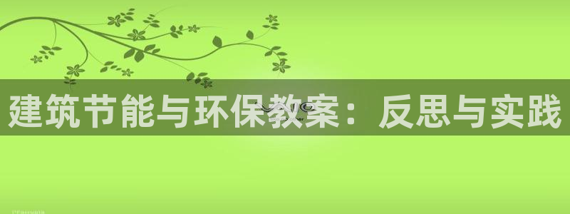 e尊国际官方网站：建筑节能与环保教案：反思与实践
