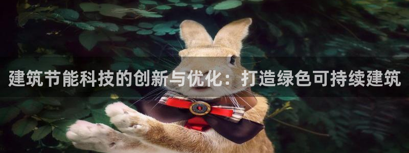 e尊国际网址：建筑节能科技的创新与优化：打造绿色可持续建筑
