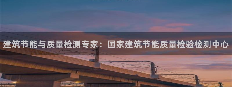 e尊国际官方网站：建筑节能与质量检测专家：国家建筑节能质量检验检测中心