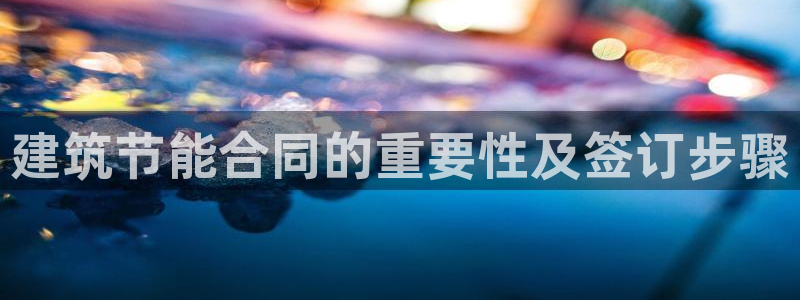 e尊国际娱乐官网下载：建筑节能合同的重要性及签订步骤