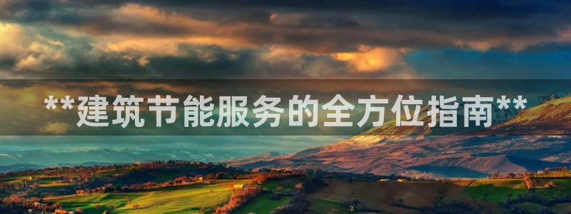 e尊国际网址：**建筑节能服务的全方位指南**