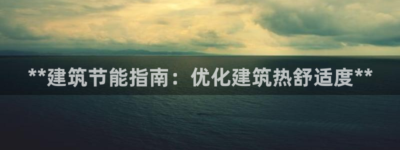 E尊国际：**建筑节能指南：优化建筑热舒适度**