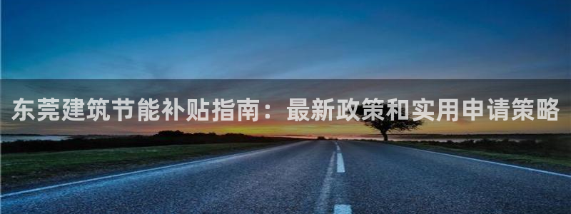 e尊平台：东莞建筑节能补贴指南：最新政策和实用申请策略