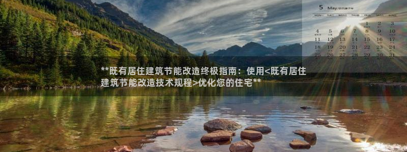 e尊国际地址：**既有居住建筑节能改造终极指南：使用<既有居住
建筑节能改造技术规程>优化您的住宅**