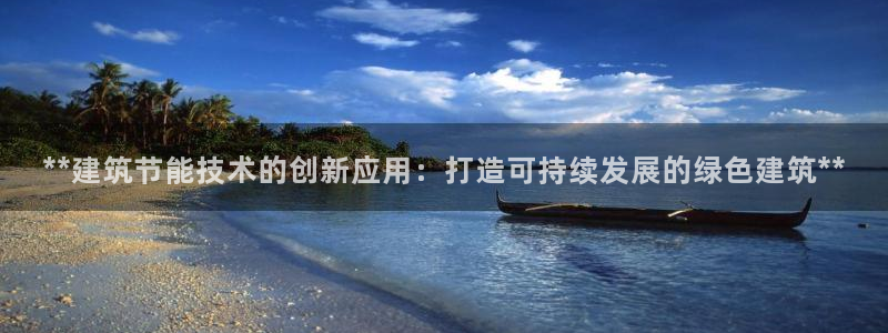 尊亿游戏国际官网：**建筑节能技术的创新应用：打造可持续发展的绿色建筑**