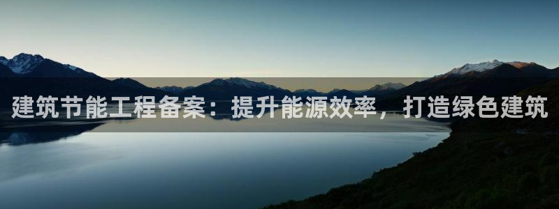 e尊官网：建筑节能工程备案：提升能源效率，打造绿色建筑