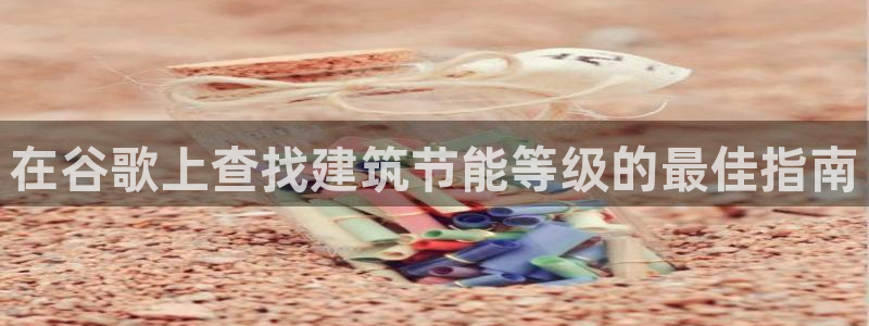 e尊国际娱乐官网下载：在谷歌上查找建筑节能等级的最佳指南