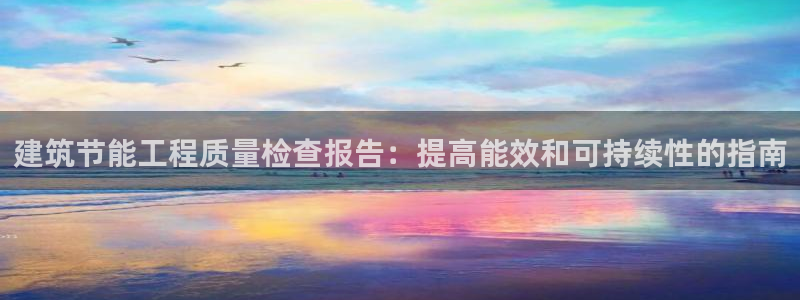 e尊国际客户端：建筑节能工程质量检查报告：提高能效和可持续性的指南