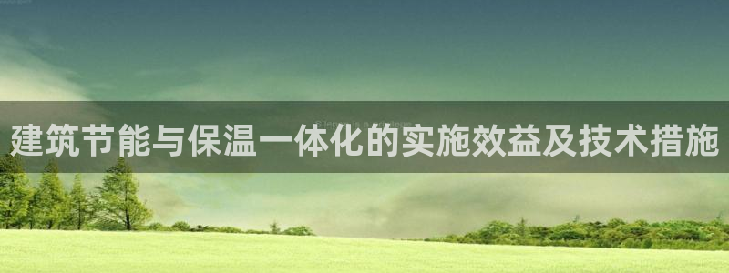 e尊国际客户端下载：建筑节能与保温一体化的实施效益及技术措施