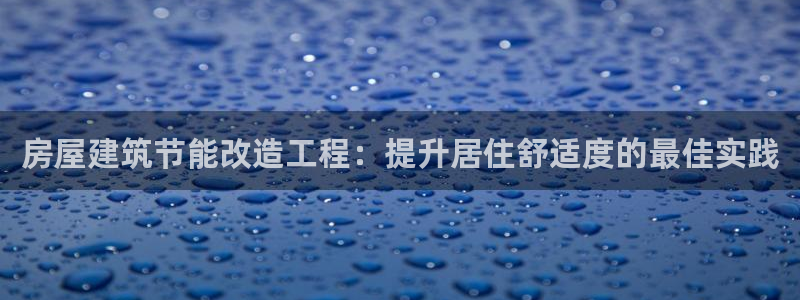 e尊国际客户端下载：房屋建筑节能改造工程：提升居住舒适度的最佳实践