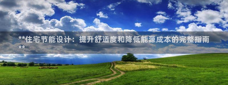 e尊国际是个黑网：**住宅节能设计：提升舒适度和降低能源成本的完整指南
**