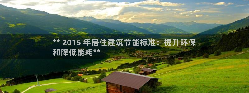 E尊国际网站：** 2015 年居住建筑节能标准：提升环保
和降低能耗**