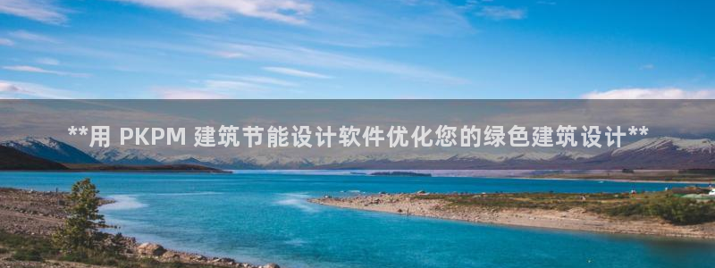 e尊国际-e尊国际官网：**用 PKPM 建筑节能设计软件优化您的绿色建筑设计**