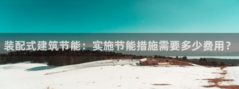 e尊电竞：装配式建筑节能：实施节能措施需要多少费用？